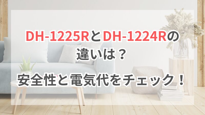 DH‑1225RとDH‑1224Rの違いは？安全性と電気代をチェック