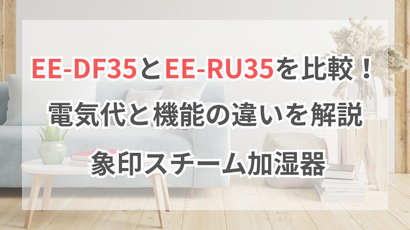 EE-DF35とEE-RU35を比較！電気代と機能の違いを解説 象印 スチーム加湿器