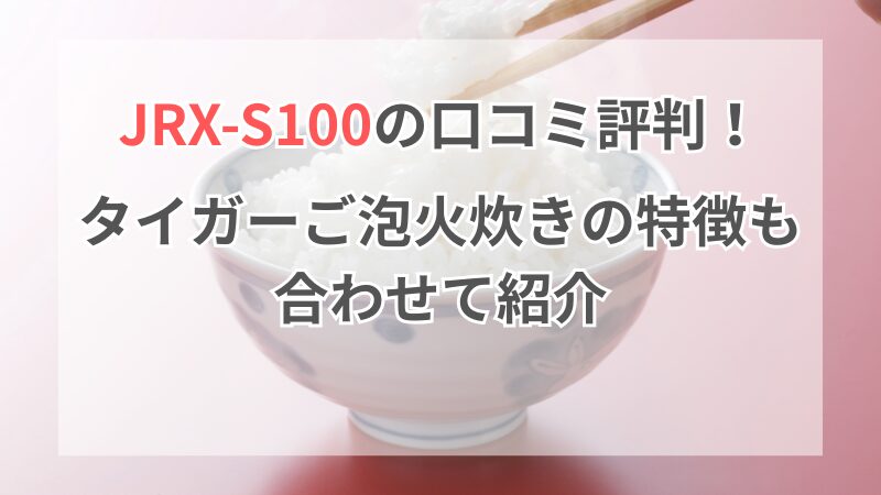 JRX-S100 口コミ評判！ タイガーご泡火炊きの特徴も合わせて紹介