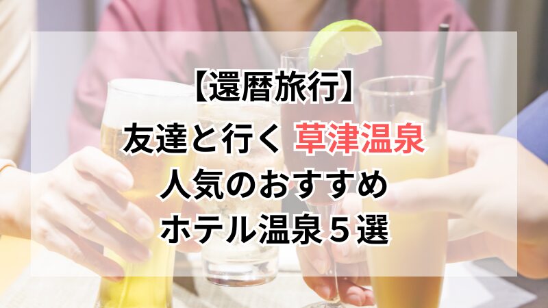 【還暦旅行】友達と行く 草津温泉で人気のおすすめホテル温泉５選