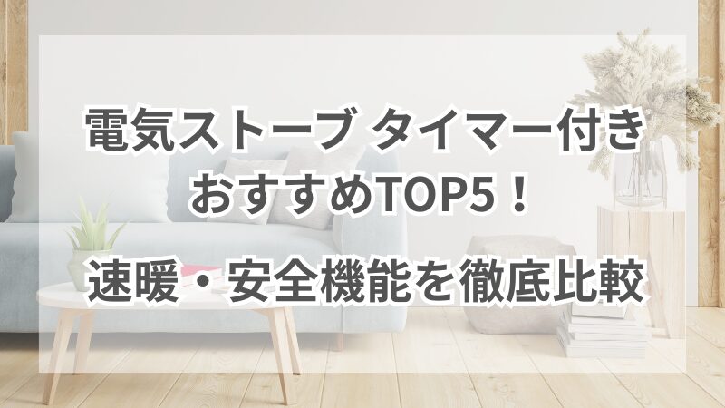 電気ストーブ タイマー付きおすすめTOP5！速暖・安全機能を徹底比較