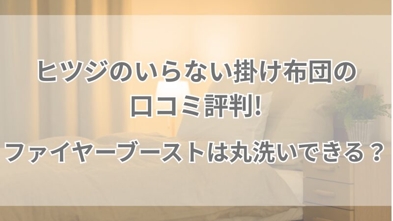 ヒツジのいらない掛け布団の口コミ評判!ファイヤーブーストは丸洗いできる？