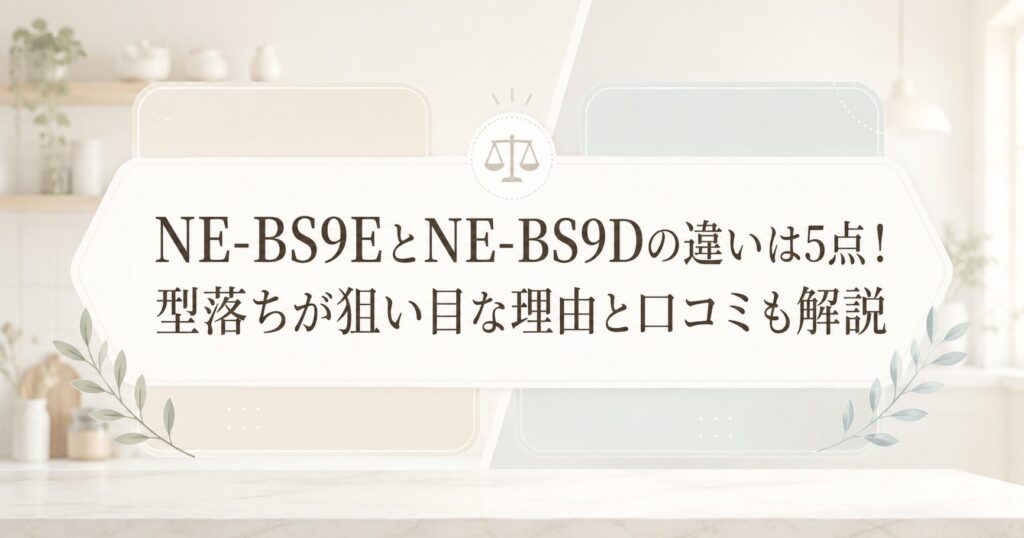 NE-BS9EとNE-BS9Dの違いは5点！型落ちが狙い目な理由と口コミも解説
